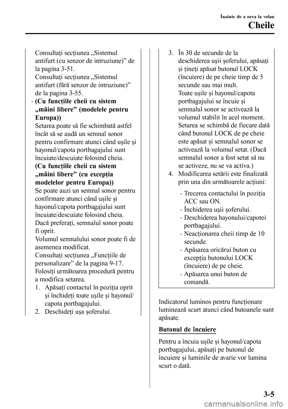 MAZDA MODEL 3 HATCHBACK 2016 Manualul de utilizare (in Romanian) Consultaţi secţiunea „Sistemul
antifurt (cu senzor de intruziune)” de
la pagina 3-51.
Consultaţi secţiunea „Sistemul
antifurt (fără senzor de intruziune)”
de la pagina 3-55.
•(Cu func MAZDA MODEL 3 HATCHBACK 2016 Manualul de utilizare (in Romanian) Consultaţi secţiunea „Sistemul
antifurt (cu senzor de intruziune)” de
la pagina 3-51.
Consultaţi secţiunea „Sistemul
antifurt (fără senzor de intruziune)”
de la pagina 3-55.
•(Cu func