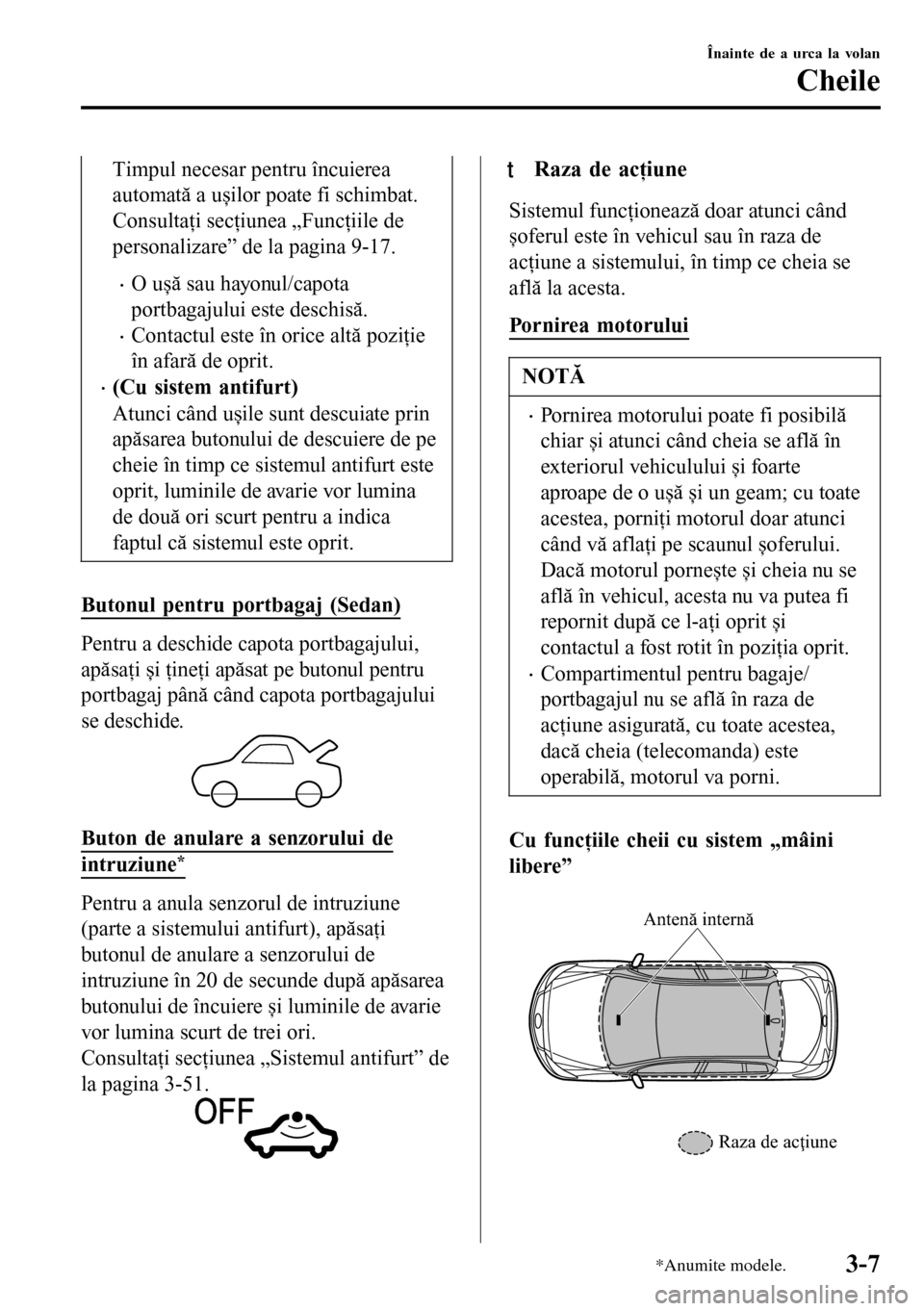 MAZDA MODEL 3 HATCHBACK 2016  Manualul de utilizare (in Romanian) Timpul necesar pentru încuierea
automată a ușilor poate fi schimbat.
Consultaţi secţiunea „Funcţiile de
personalizare” de la pagina 9-17.
•O ușă sau hayonul/capota
portbagajului este des