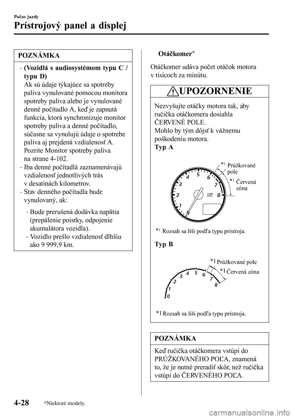 MAZDA MODEL 3 HATCHBACK 2016  Užívateľská príručka (in Slovak) POZNÁMKA
•(Vozidlá s audiosystémom typu C /
typu D)
Ak sú údaje týkajúce sa spotreby
paliva vynulované pomocou monitora
spotreby paliva alebo je vynulované
denné počítadlo A, keď je zap