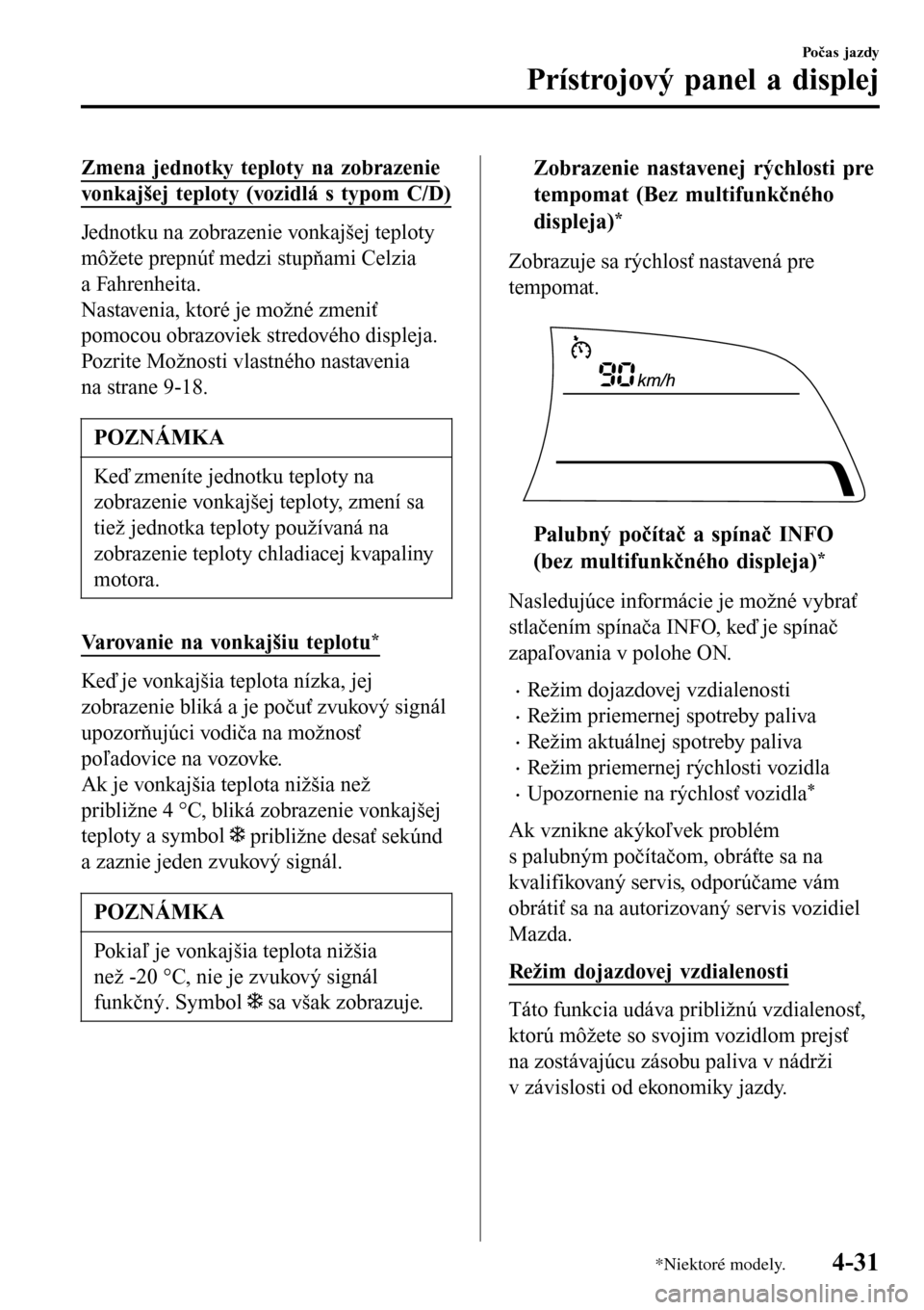 MAZDA MODEL 3 HATCHBACK 2016  Užívateľská príručka (in Slovak) Zmena jednotky teploty na zobrazenie
vonkajšej teploty (vozidlá s typom C/D)
Jednotku na zobrazenie vonkajšej teploty
môžete prepnúť medzi stupňami Celzia
a Fahrenheita.
Nastavenia, ktoré je 