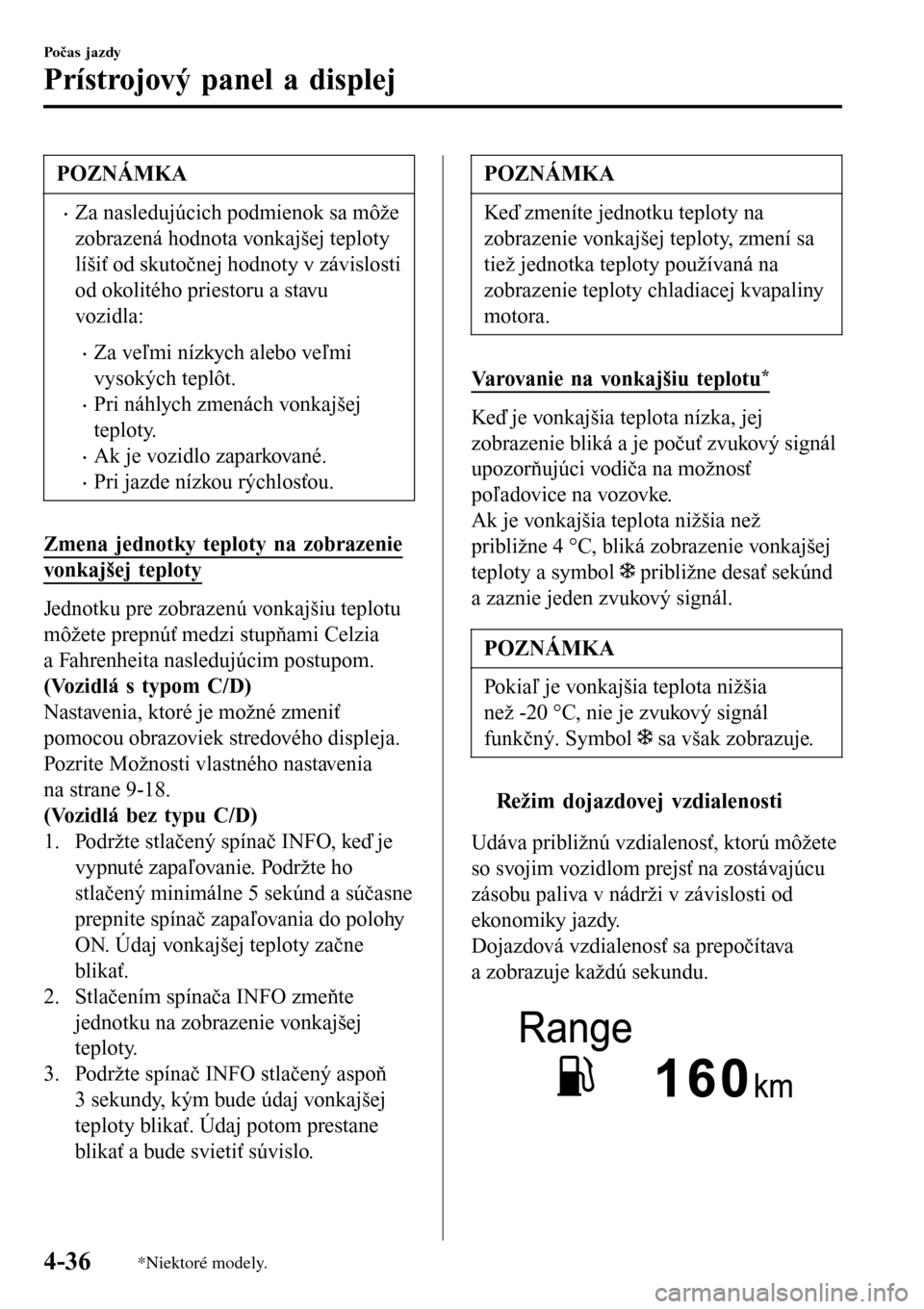 MAZDA MODEL 3 HATCHBACK 2016  Užívateľská príručka (in Slovak) POZNÁMKA
•Za nasledujúcich podmienok sa môže
zobrazená hodnota vonkajšej teploty
líšiť od skutočnej hodnoty v závislosti
od okolitého priestoru a stavu
vozidla:
•Za veľmi nízkych ale