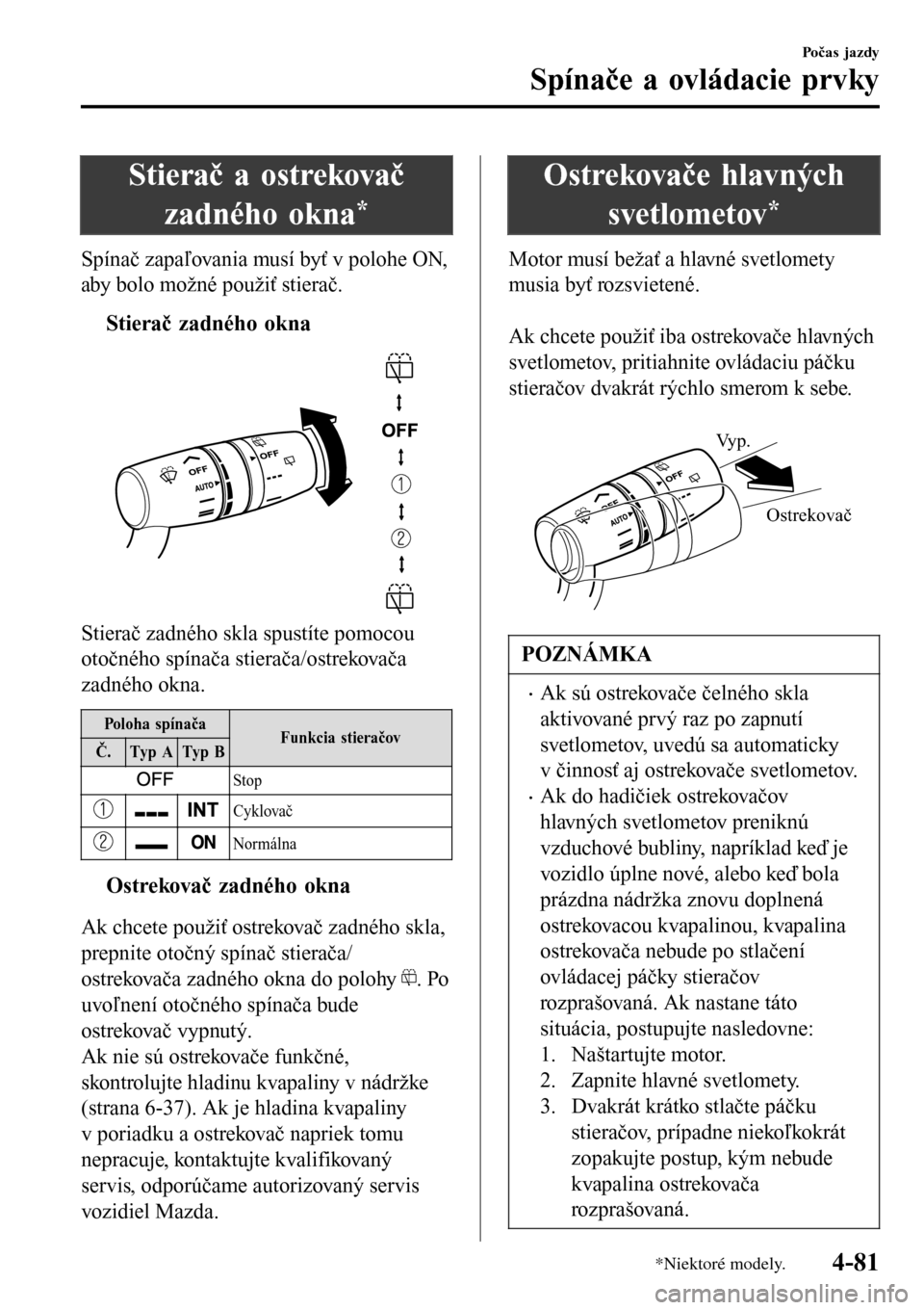 MAZDA MODEL 3 HATCHBACK 2016  Užívateľská príručka (in Slovak) Stierač a ostrekovač
zadného okna
*
Spínač zapaľovania musí byť v polohe ON,
aby bolo možné použiť stierač.
tStierač zadného okna
Stierač zadného skla spustíte pomocou
otočného sp�