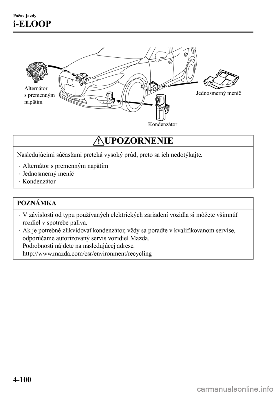 MAZDA MODEL 3 HATCHBACK 2016  Užívateľská príručka (in Slovak) Alternátor 
s premenným 
napätím
KondenzátorJednosmerný menič
UPOZORNENIE
Nasledujúcimi súčasťami preteká vysoký prúd, preto sa ich nedotýkajte.
•Alternátor s premenným napätím
�