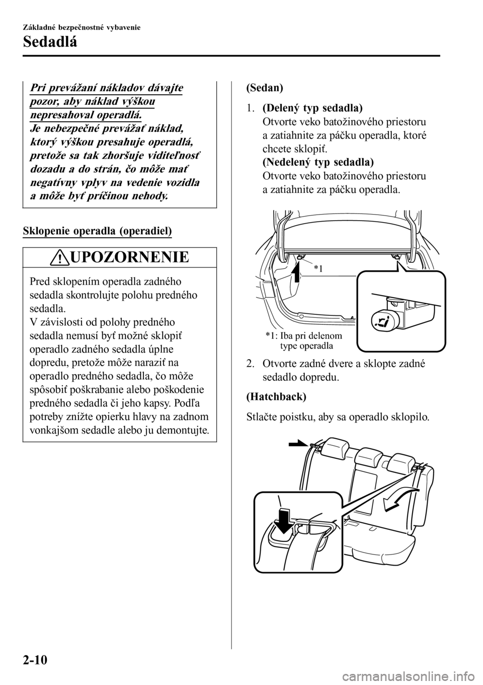 MAZDA MODEL 3 HATCHBACK 2016  Užívateľská príručka (in Slovak) Pri prevážaní nákladov dávajte
pozor, aby náklad výškou
nepresahoval operadlá.
Je nebezpečné prevážať náklad,
ktorý výškou presahuje operadlá,
pretože sa tak zhoršuje viditeľnos�