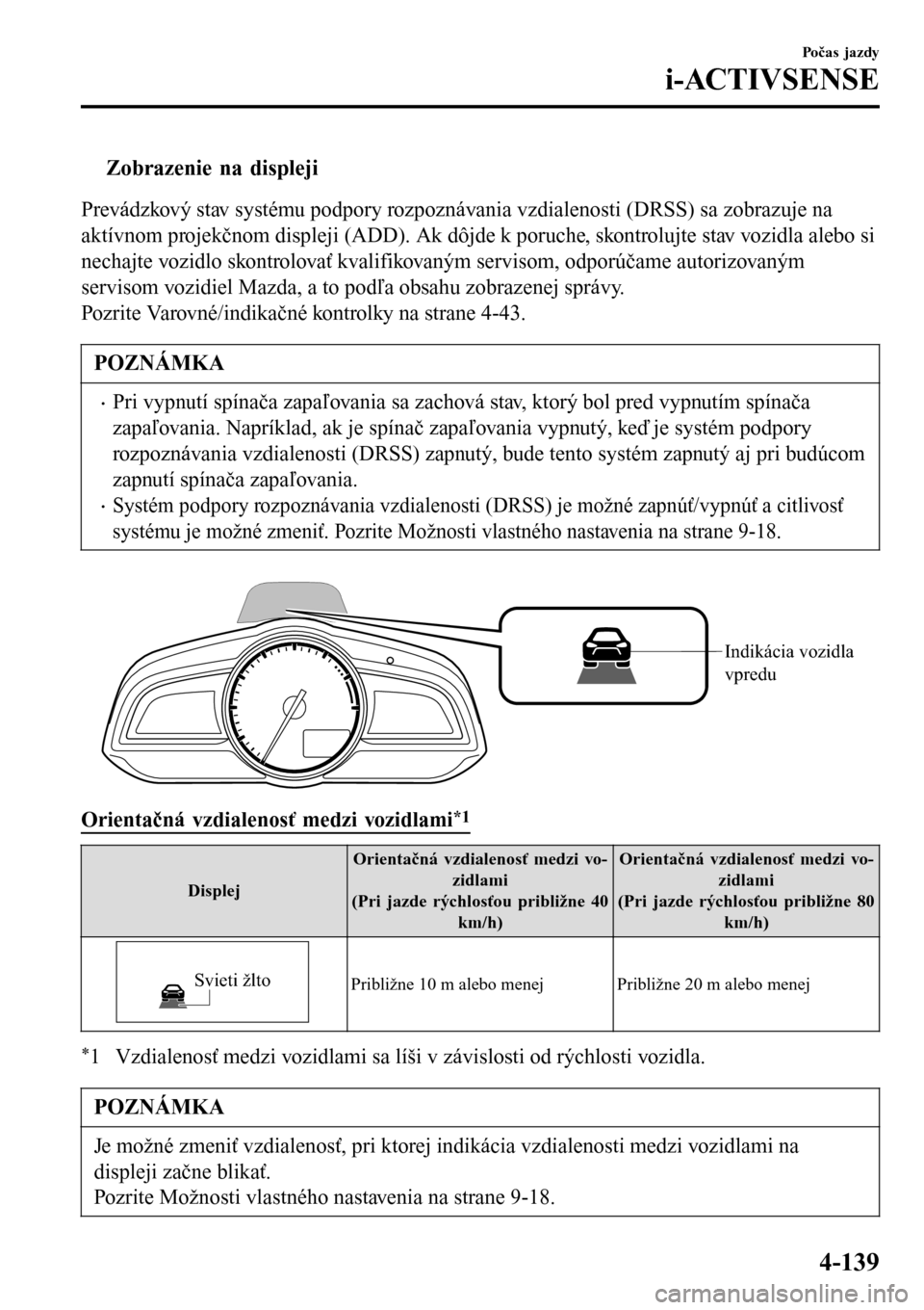 MAZDA MODEL 3 HATCHBACK 2016  Užívateľská príručka (in Slovak) tZobrazenie na displeji
Prevádzkový stav systému podpory rozpoznávania vzdialenosti (DRSS) sa zobrazuje na
aktívnom projekčnom displeji (ADD). Ak dôjde k poruche, skontrolujte stav vozidla aleb