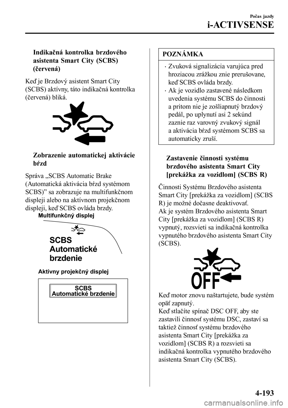 MAZDA MODEL 3 HATCHBACK 2016  Užívateľská príručka (in Slovak) tIndikačná kontrolka brzdového
asistenta Smart City (SCBS)
(červená)
Keď je Brzdový asistent Smart City
(SCBS) aktívny, táto indikačná kontrolka
(červená) bliká.
tZobrazenie automatickej