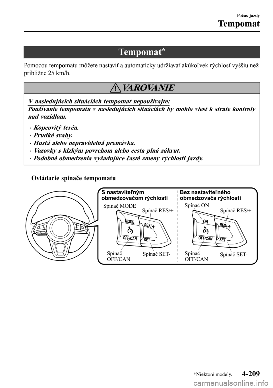 MAZDA MODEL 3 HATCHBACK 2016 Užívateľská príručka (in Slovak) Tempomat*
Pomocou tempomatu môžete nastaviť a automaticky udržiavať akúkoľvek rýchlosť vyššiu než
približne 25 km/h.
VA R O VA N I E
V nasledujúcich situáciách tempomat nepoužívajte: MAZDA MODEL 3 HATCHBACK 2016 Užívateľská príručka (in Slovak) Tempomat*
Pomocou tempomatu môžete nastaviť a automaticky udržiavať akúkoľvek rýchlosť vyššiu než
približne 25 km/h.
VA R O VA N I E
V nasledujúcich situáciách tempomat nepoužívajte: