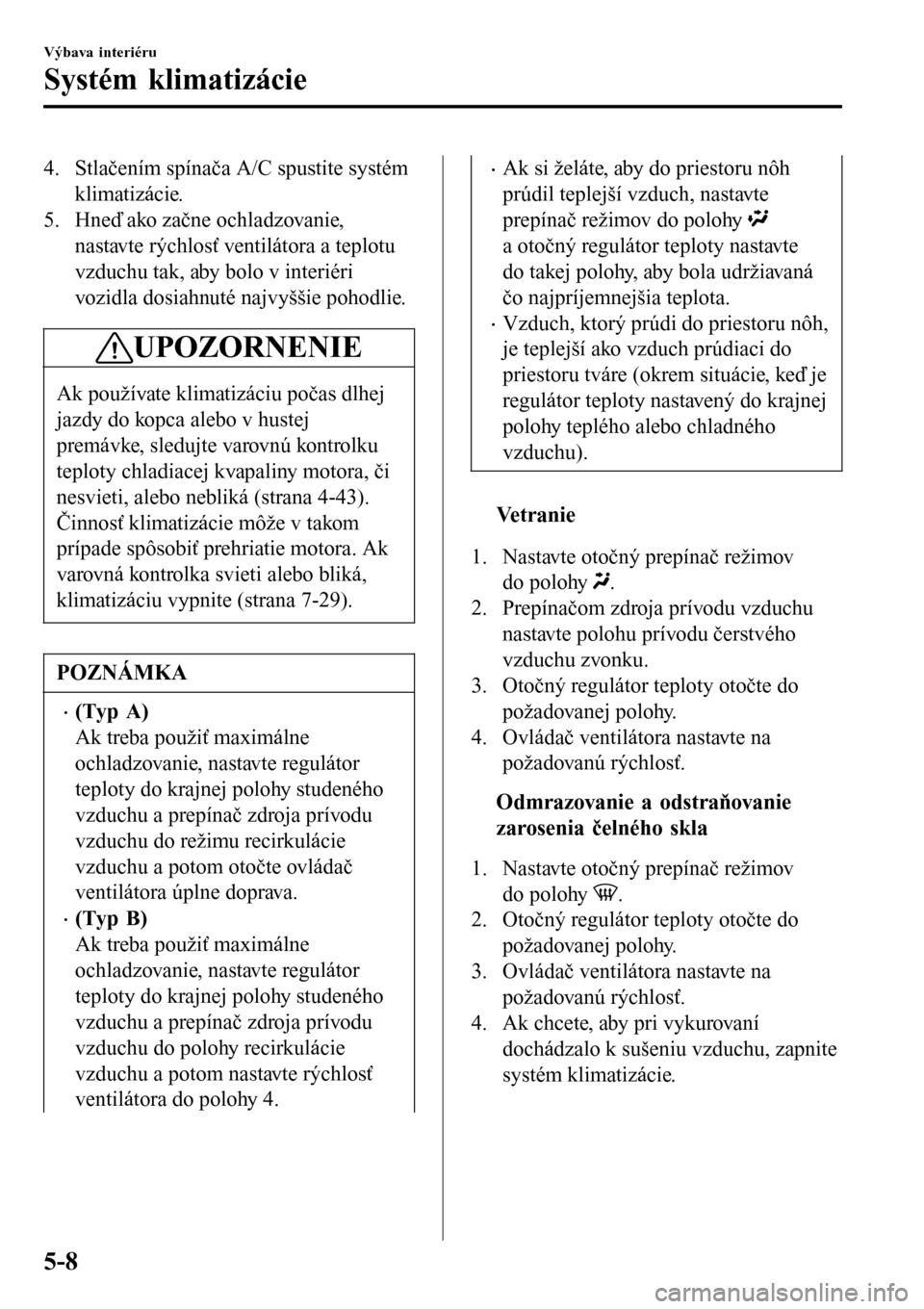 MAZDA MODEL 3 HATCHBACK 2016  Užívateľská príručka (in Slovak) 4. Stlačením spínača A/C spustite systém
klimatizácie.
5. Hneď ako začne ochladzovanie,
nastavte rýchlosť ventilátora a teplotu
vzduchu tak, aby bolo v interiéri
vozidla dosiahnuté najvy