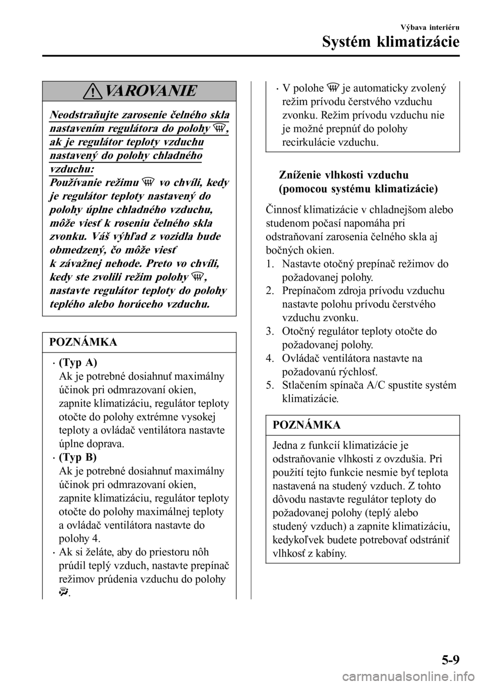 MAZDA MODEL 3 HATCHBACK 2016  Užívateľská príručka (in Slovak) VA R O VA N I E
Neodstraňujte zarosenie čelného skla
nastavením regulátora do polohy ,
ak je regulátor teploty vzduchu
nastavený do polohy chladného
vzduchu:
Používanie režimu  vo chvíli, 