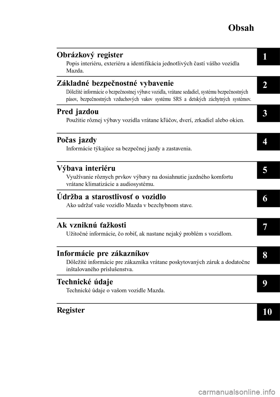 MAZDA MODEL 3 HATCHBACK 2016  Užívateľská príručka (in Slovak) Obsah
Obrázkový register
Popis interiéru, exteriéru a identifikácia jednotlivých častí vášho vozidla
Mazda.1
Základné bezpečnostné vybavenie
Dôležité informácie o bezpečnostnej výb