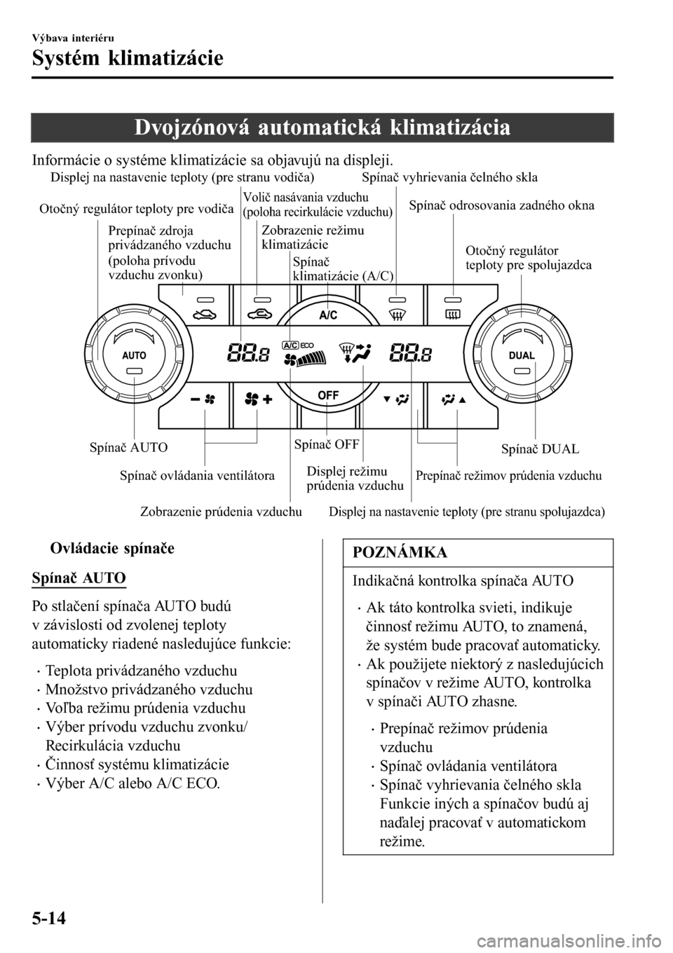 MAZDA MODEL 3 HATCHBACK 2016 Užívateľská príručka (in Slovak) Dvojzónová automatická klimatizácia
Informácie o systéme klimatizácie sa objavujú na displeji.
Zobrazenie prúdenia vzduchu Displej na nastavenie teploty (pre stranu vodiča)
Displej režimu
MAZDA MODEL 3 HATCHBACK 2016 Užívateľská príručka (in Slovak) Dvojzónová automatická klimatizácia
Informácie o systéme klimatizácie sa objavujú na displeji.
Zobrazenie prúdenia vzduchu Displej na nastavenie teploty (pre stranu vodiča)
Displej režimu