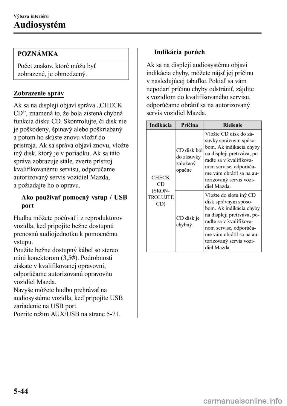 MAZDA MODEL 3 HATCHBACK 2016  Užívateľská príručka (in Slovak) POZNÁMKA
Počet znakov, ktoré môžu byť
zobrazené, je obmedzený.
Zobrazenie správ
Ak sa na displeji objaví správa „CHECK
CD”, znamená to, že bola zistená chybná
funkcia disku CD. Skon