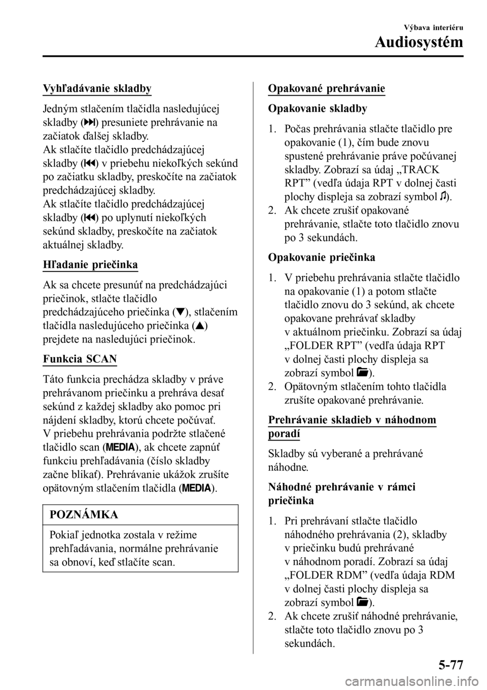 MAZDA MODEL 3 HATCHBACK 2016 Užívateľská príručka (in Slovak) Vyhľadávanie skladby
Jedným stlačením tlačidla nasledujúcej
skladby (
) presuniete prehrávanie na
začiatok ďalšej skladby.
Ak stlačíte tlačidlo predchádzajúcej
skladby (
) v priebehu n MAZDA MODEL 3 HATCHBACK 2016 Užívateľská príručka (in Slovak) Vyhľadávanie skladby
Jedným stlačením tlačidla nasledujúcej
skladby (
) presuniete prehrávanie na
začiatok ďalšej skladby.
Ak stlačíte tlačidlo predchádzajúcej
skladby (
) v priebehu n