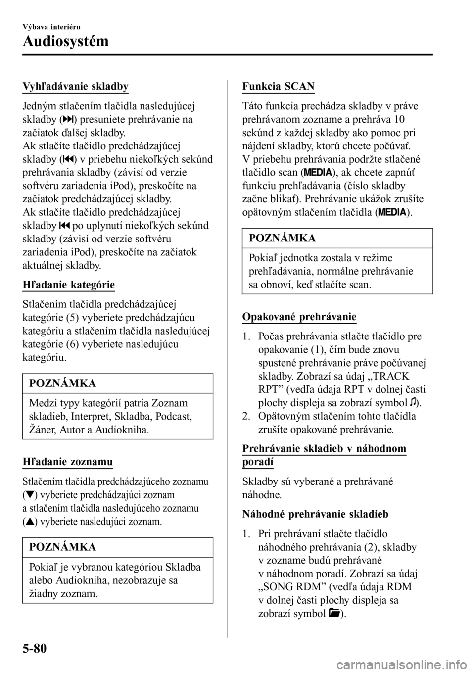 MAZDA MODEL 3 HATCHBACK 2016 Užívateľská príručka (in Slovak) Vyhľadávanie skladby
Jedným stlačením tlačidla nasledujúcej
skladby (
) presuniete prehrávanie na
začiatok ďalšej skladby.
Ak stlačíte tlačidlo predchádzajúcej
skladby (
) v priebehu n MAZDA MODEL 3 HATCHBACK 2016 Užívateľská príručka (in Slovak) Vyhľadávanie skladby
Jedným stlačením tlačidla nasledujúcej
skladby (
) presuniete prehrávanie na
začiatok ďalšej skladby.
Ak stlačíte tlačidlo predchádzajúcej
skladby (
) v priebehu n