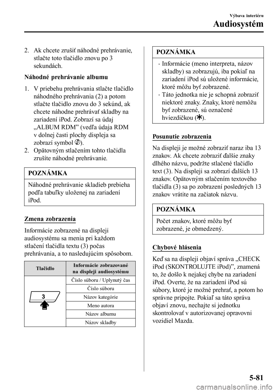 MAZDA MODEL 3 HATCHBACK 2016 Užívateľská príručka (in Slovak) 2. Ak chcete zrušiť náhodné prehrávanie,
stlačte toto tlačidlo znovu po 3
sekundách.
Náhodné prehrávanie albumu
1. V priebehu prehrávania stlačte tlačidlo
náhodného prehrávania (2) a MAZDA MODEL 3 HATCHBACK 2016 Užívateľská príručka (in Slovak) 2. Ak chcete zrušiť náhodné prehrávanie,
stlačte toto tlačidlo znovu po 3
sekundách.
Náhodné prehrávanie albumu
1. V priebehu prehrávania stlačte tlačidlo
náhodného prehrávania (2) a