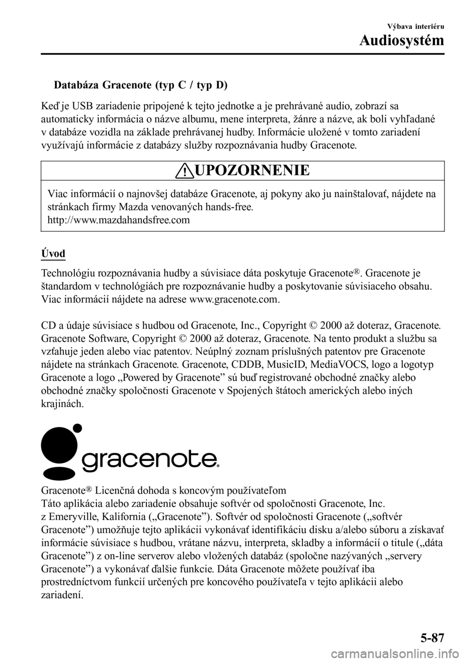 MAZDA MODEL 3 HATCHBACK 2016 Užívateľská príručka (in Slovak) tDatabáza Gracenote (typ C / typ D)
Keď je USB zariadenie pripojené k tejto jednotke a je prehrávané audio, zobrazí sa
automaticky informácia o názve albumu, mene interpreta, žánre a názve, MAZDA MODEL 3 HATCHBACK 2016 Užívateľská príručka (in Slovak) tDatabáza Gracenote (typ C / typ D)
Keď je USB zariadenie pripojené k tejto jednotke a je prehrávané audio, zobrazí sa
automaticky informácia o názve albumu, mene interpreta, žánre a názve,