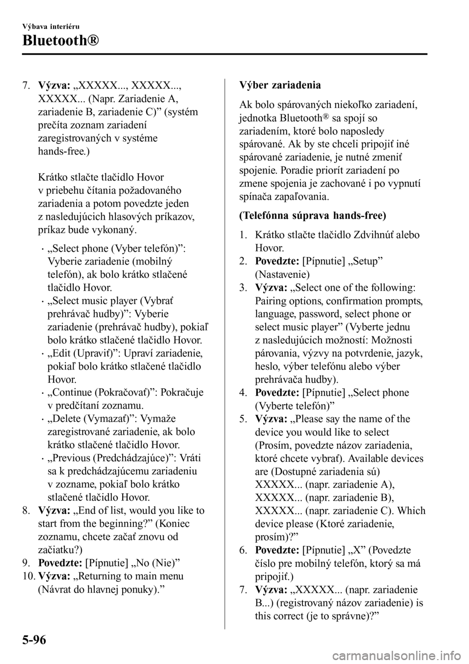 MAZDA MODEL 3 HATCHBACK 2016  Užívateľská príručka (in Slovak) 7.Výzva: „XXXXX..., XXXXX...,
XXXXX... (Napr. Zariadenie A,
zariadenie B, zariadenie C)” (systém
prečíta zoznam zariadení
zaregistrovaných v systéme
hands-free.)
 
Krátko stlačte tlačidl