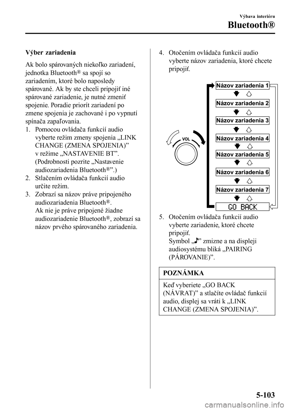 MAZDA MODEL 3 HATCHBACK 2016 Užívateľská príručka (in Slovak) Výber zariadenia
Ak bolo spárovaných niekoľko zariadení,
jednotka Bluetooth
® sa spojí so
zariadením, ktoré bolo naposledy
spárované. Ak by ste chceli pripojiť iné
spárované zariadenie, MAZDA MODEL 3 HATCHBACK 2016 Užívateľská príručka (in Slovak) Výber zariadenia
Ak bolo spárovaných niekoľko zariadení,
jednotka Bluetooth
® sa spojí so
zariadením, ktoré bolo naposledy
spárované. Ak by ste chceli pripojiť iné
spárované zariadenie,