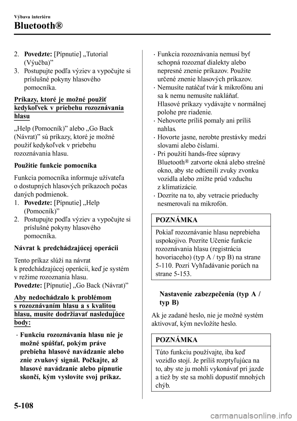 MAZDA MODEL 3 HATCHBACK 2016  Užívateľská príručka (in Slovak) 2.Povedzt e: [Pípnutie] „Tutorial
(Výučba)”
3. Postupujte podľa výziev a vypočujte si
príslušné pokyny hlasového
pomocníka.
Príkazy, ktoré je možné použiť
kedykoľvek v priebehu r