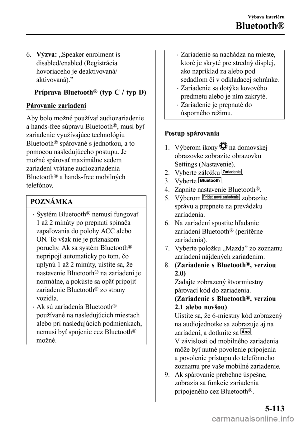 MAZDA MODEL 3 HATCHBACK 2016 Užívateľská príručka (in Slovak) 6.Výzva: „Speaker enrolment is
disabled/enabled (Registrácia
hovoriaceho je deaktivovaná/
aktivovaná).”
tPríprava Bluetooth® (typ C / typ D)
Párovanie zariadení
Aby bolo možné používa MAZDA MODEL 3 HATCHBACK 2016 Užívateľská príručka (in Slovak) 6.Výzva: „Speaker enrolment is
disabled/enabled (Registrácia
hovoriaceho je deaktivovaná/
aktivovaná).”
tPríprava Bluetooth® (typ C / typ D)
Párovanie zariadení
Aby bolo možné používa