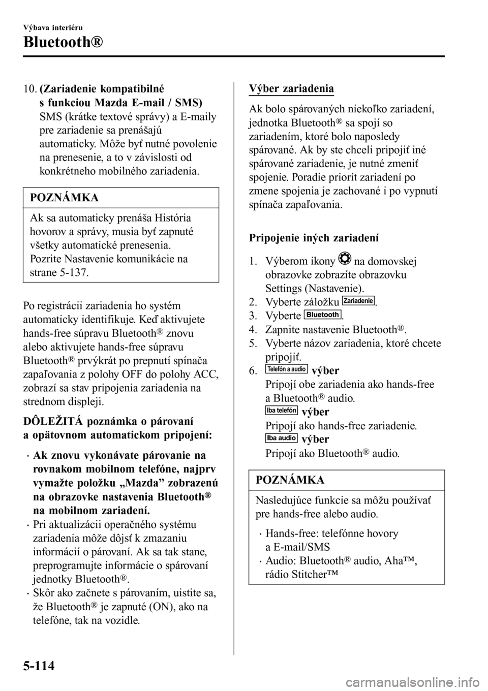 MAZDA MODEL 3 HATCHBACK 2016  Užívateľská príručka (in Slovak) 10.(Zariadenie kompatibilné
s funkciou Mazda E-mail / SMS)
SMS (krátke textové správy) a E-maily
pre zariadenie sa prenášajú
automaticky. Môže byť nutné povolenie
na prenesenie, a to v záv
