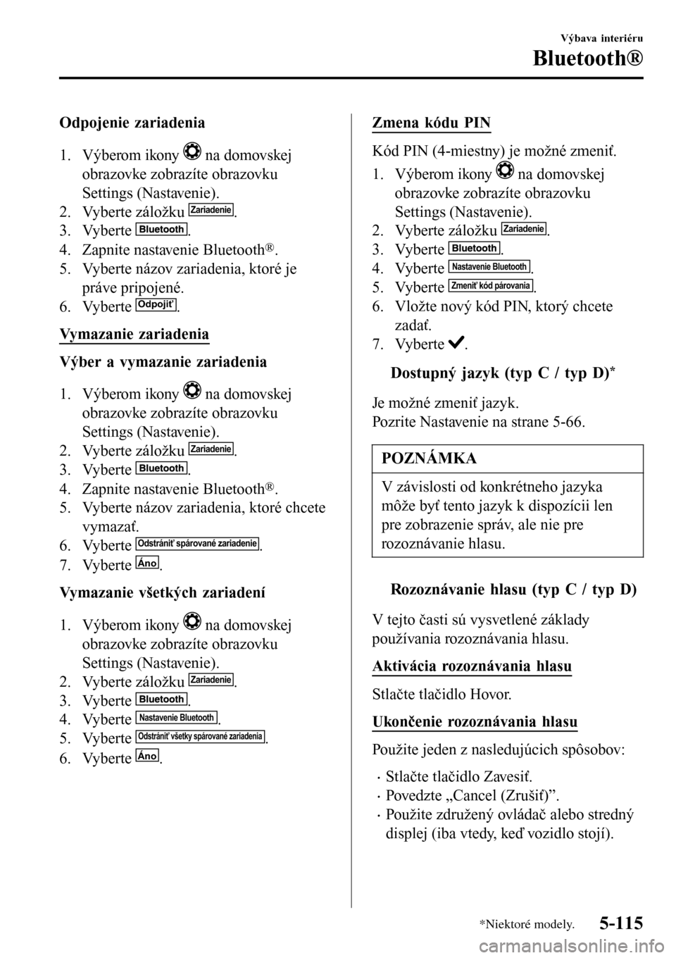MAZDA MODEL 3 HATCHBACK 2016  Užívateľská príručka (in Slovak) Odpojenie zariadenia
1. Výberom ikony 
 na domovskej
obrazovke zobrazíte obrazovku
Settings (Nastavenie).
2. Vyberte záložku 
Zariadenie.
3. Vyberte 
.
4. Zapnite nastavenie Bluetooth
®.
5. Vyber