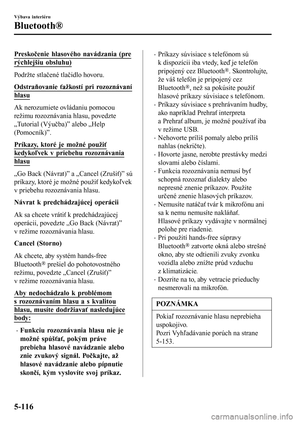 MAZDA MODEL 3 HATCHBACK 2016  Užívateľská príručka (in Slovak) Preskočenie hlasového navádzania (pre
rýchlejšiu obsluhu)
Podržte stlačené tlačidlo hovoru.
Odstraňovanie ťažkostí pri rozoznávaní
hlasu
Ak nerozumiete ovládaniu pomocou
režimu rozozn