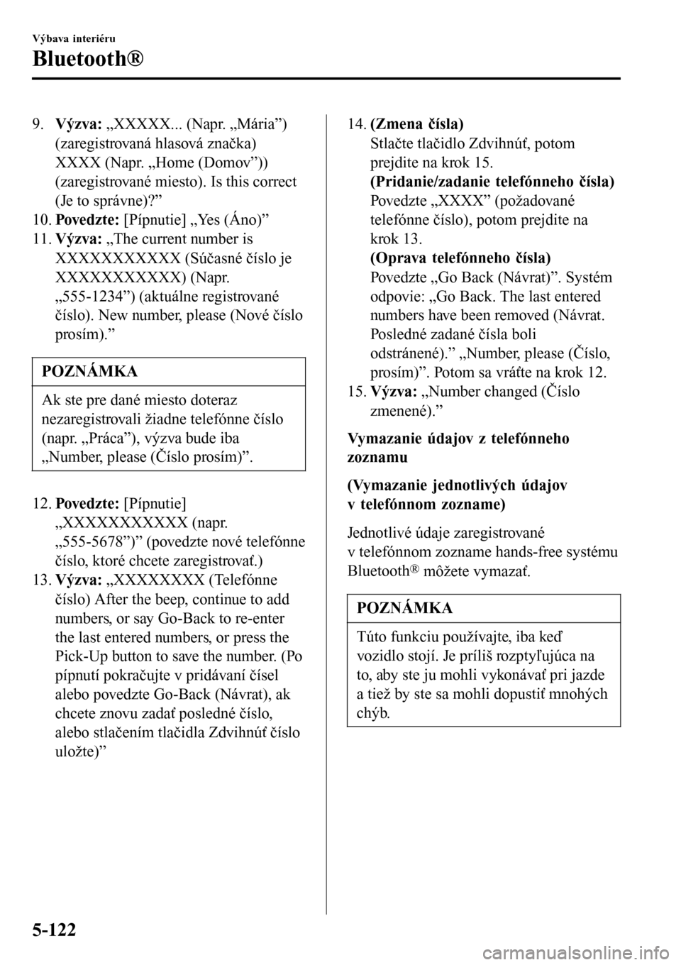 MAZDA MODEL 3 HATCHBACK 2016  Užívateľská príručka (in Slovak) 9.Výzva: „XXXXX... (Napr. „Mária”)
(zaregistrovaná hlasová značka)
XXXX (Napr. „Home (Domov”))
(zaregistrované miesto). Is this correct
(Je to správne)?”
10.Povedzt e: [Pípnutie] 