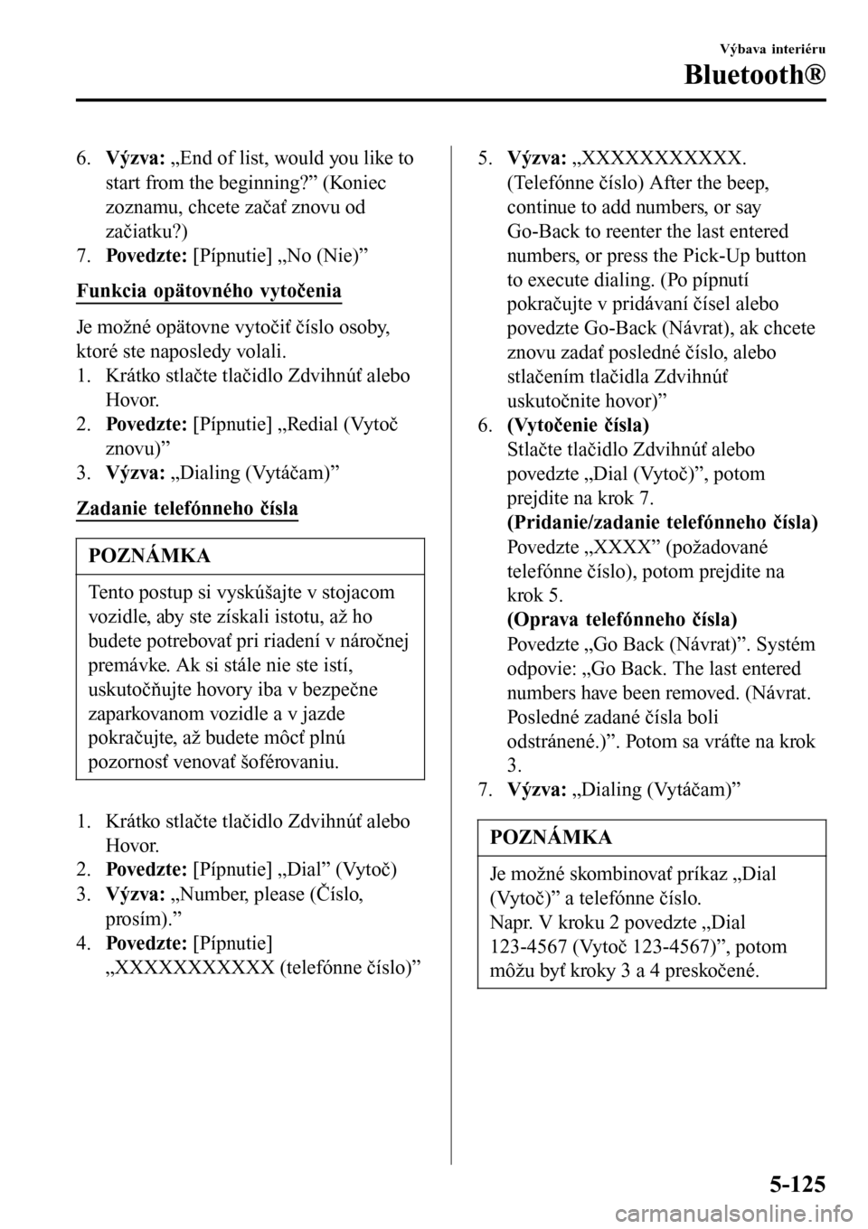 MAZDA MODEL 3 HATCHBACK 2016  Užívateľská príručka (in Slovak) 6.Výzva: „End of list, would you like to
start from the beginning?” (Koniec
zoznamu, chcete začať znovu od
začiatku?)
7.Pove dz t e : [Pípnutie] „No (Nie)”
Funkcia opätovného vytočenia