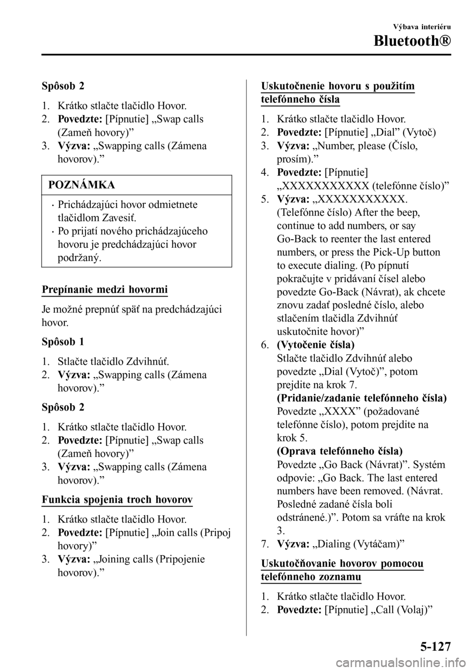 MAZDA MODEL 3 HATCHBACK 2016  Užívateľská príručka (in Slovak) Spôsob 2
1. Krátko stlačte tlačidlo Hovor.
2.Pove dz t e : [Pípnutie] „Swap calls
(Zameň hovory)”
3.Výzva: „Swapping calls (Zámena
hovorov).”
POZNÁMKA
•Prichádzajúci hovor odmietn