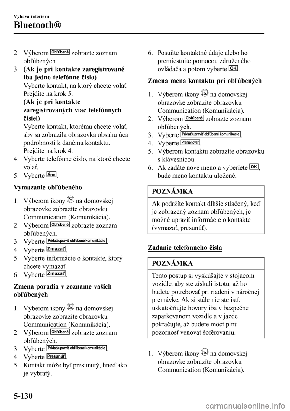 MAZDA MODEL 3 HATCHBACK 2016 Užívateľská príručka (in Slovak) 2. Výberom Obľúbené zobrazte zoznam
obľúbených.
3.(Ak je pri kontakte zaregistrované
iba jedno telefónne číslo)
Vyberte kontakt, na ktorý chcete volať.
Prejdite na krok 5.
(Ak je pri kont MAZDA MODEL 3 HATCHBACK 2016 Užívateľská príručka (in Slovak) 2. Výberom Obľúbené zobrazte zoznam
obľúbených.
3.(Ak je pri kontakte zaregistrované
iba jedno telefónne číslo)
Vyberte kontakt, na ktorý chcete volať.
Prejdite na krok 5.
(Ak je pri kont