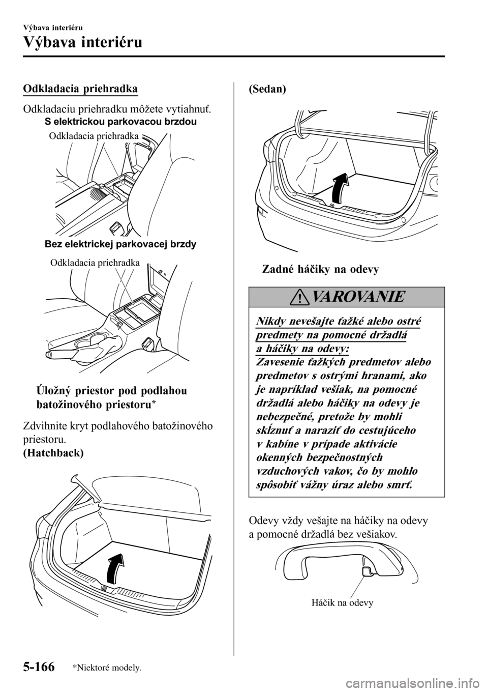 MAZDA MODEL 3 HATCHBACK 2016 Užívateľská príručka (in Slovak) Odkladacia priehradka
Odkladaciu priehradku môžete vytiahnuť.
S elektrickou parkovacou brzdou
Bez elektrickej parkovacej brzdy
Odkladacia priehradka
Odkladacia priehradka
ttÚložný priestor pod p MAZDA MODEL 3 HATCHBACK 2016 Užívateľská príručka (in Slovak) Odkladacia priehradka
Odkladaciu priehradku môžete vytiahnuť.
S elektrickou parkovacou brzdou
Bez elektrickej parkovacej brzdy
Odkladacia priehradka
Odkladacia priehradka
ttÚložný priestor pod p
