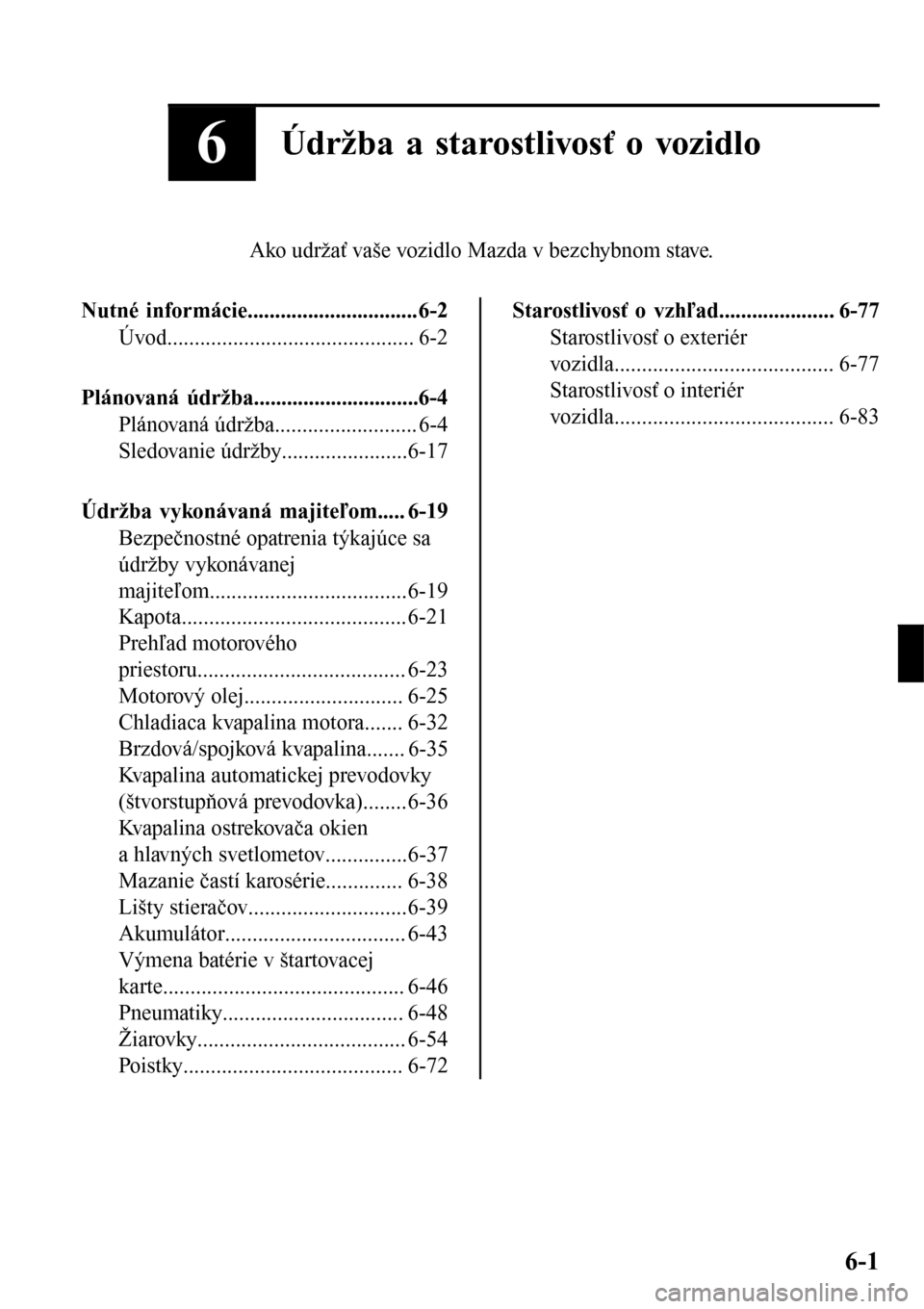 MAZDA MODEL 3 HATCHBACK 2016  Užívateľská príručka (in Slovak) 6Údržba a starostlivosť o vozidlo
Ako udržať vaše vozidlo Mazda v bezchybnom stave.
Nutné informácie...............................6-2
Úvod............................................. 6-2
Pl