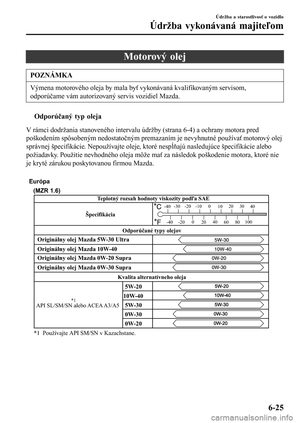 MAZDA MODEL 3 HATCHBACK 2016  Užívateľská príručka (in Slovak) Motorový olej
POZNÁMKA
Výmena motorového oleja by mala byť vykonávaná kvalifikovaným servisom,
odporúčame vám autorizovaný servis vozidiel Mazda.
tOdporúčaný typ oleja
V rámci dodržan