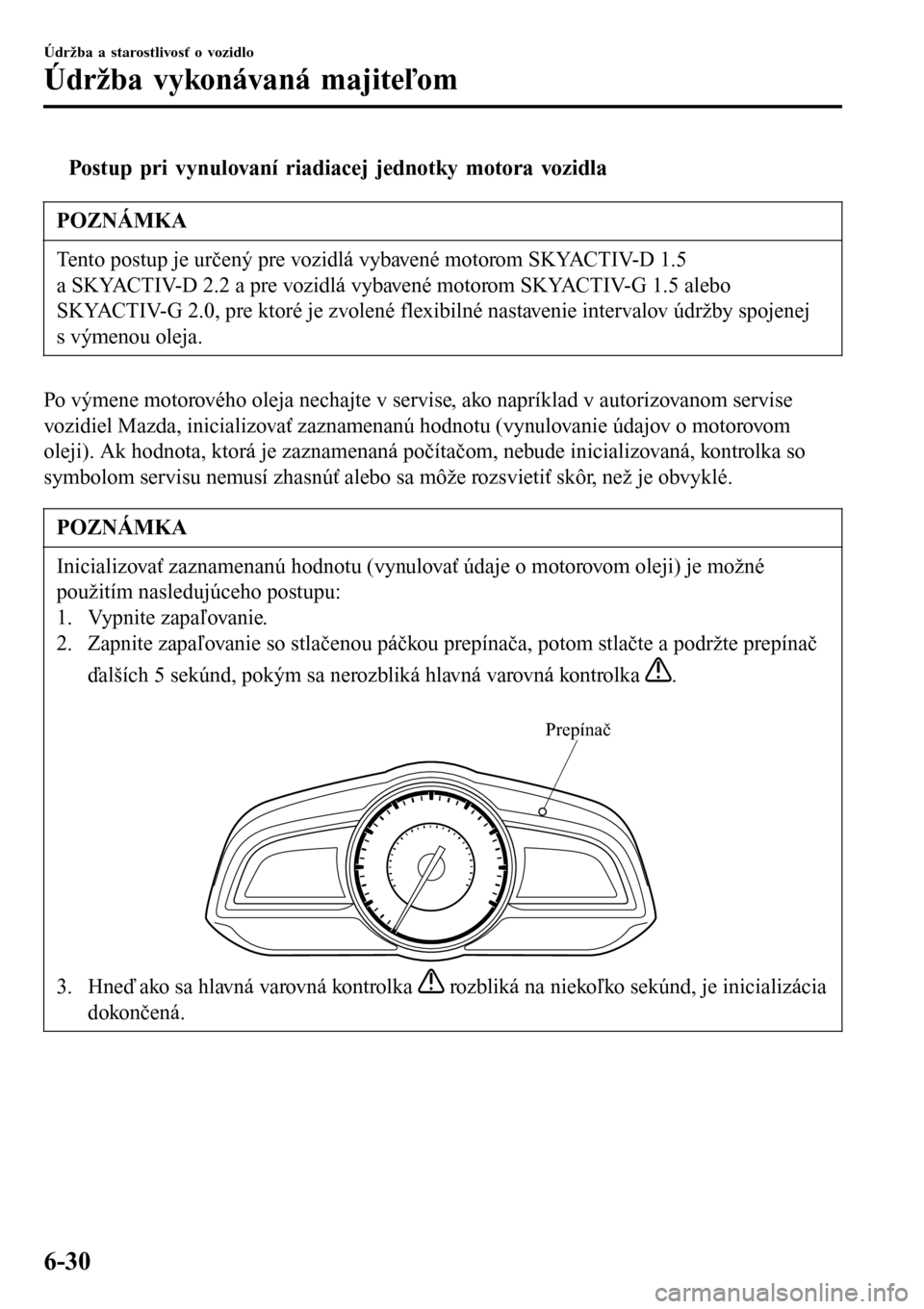 MAZDA MODEL 3 HATCHBACK 2016  Užívateľská príručka (in Slovak) tPostup pri vynulovaní riadiacej jednotky motora vozidla
POZNÁMKA
Tento postup je určený pre vozidlá vybavené motorom SKYACTIV-D 1.5
a SKYACTIV-D 2.2 a pre vozidlá vybavené motorom SKYACTIV-G 