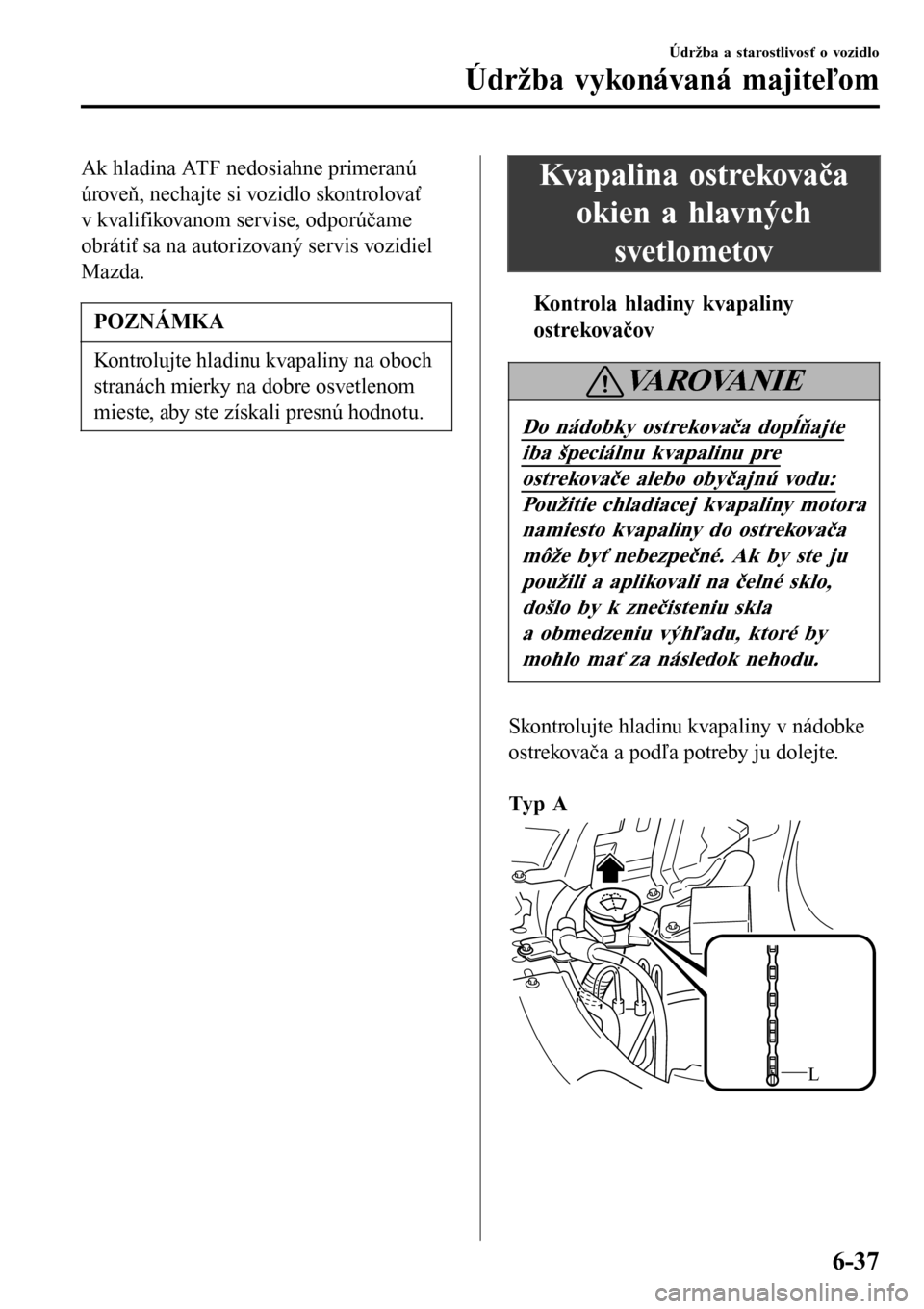 MAZDA MODEL 3 HATCHBACK 2016  Užívateľská príručka (in Slovak) Ak hladina ATF nedosiahne primeranú
úroveň, nechajte si vozidlo skontrolovať
v kvalifikovanom servise, odporúčame
obrátiť sa na autorizovaný servis vozidiel
Mazda.
POZNÁMKA
Kontrolujte hladi