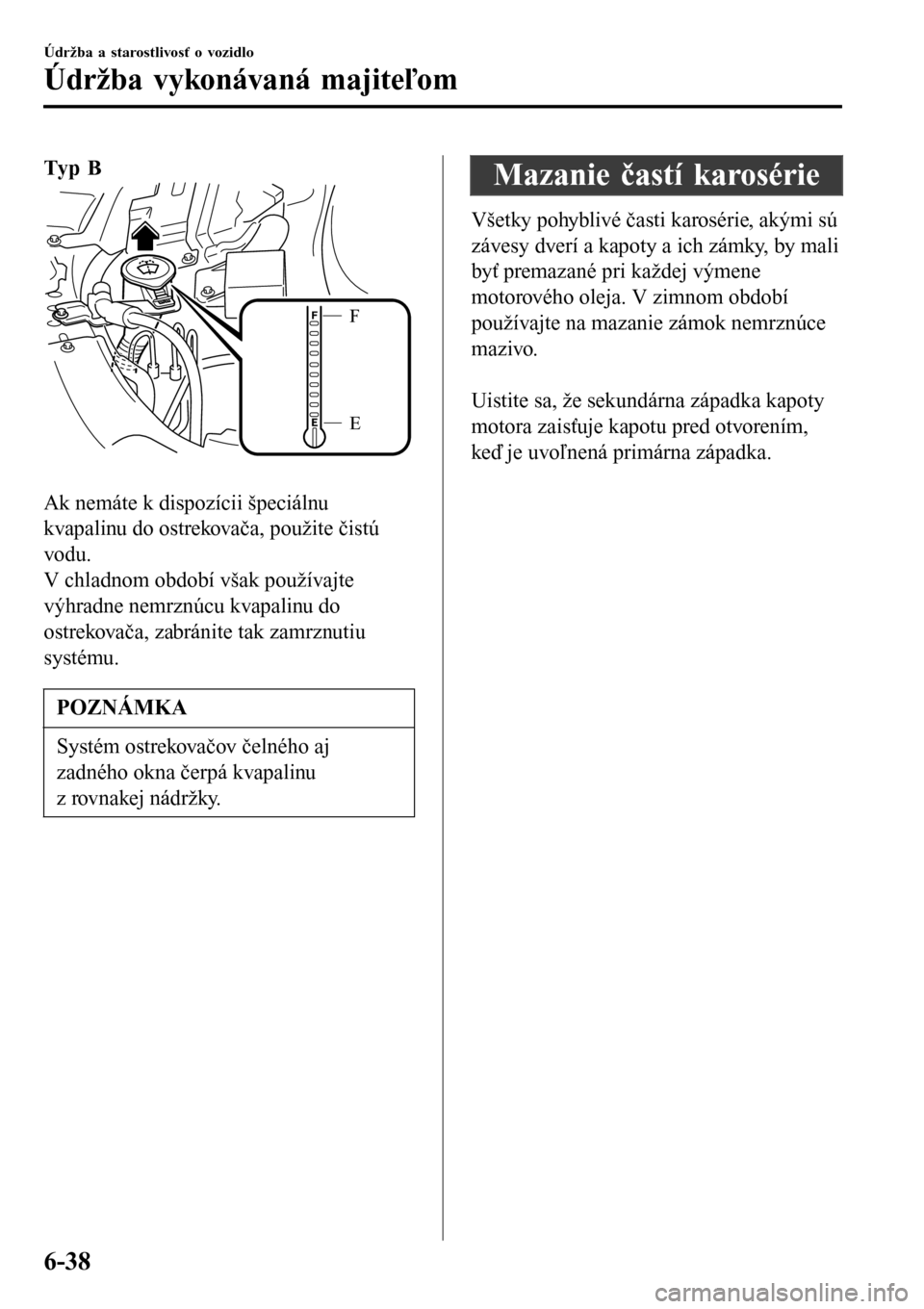 MAZDA MODEL 3 HATCHBACK 2016  Užívateľská príručka (in Slovak) Typ B
E F
 
Ak nemáte k dispozícii špeciálnu
kvapalinu do ostrekovača, použite čistú
vodu.
V chladnom období však používajte
výhradne nemrznúcu kvapalinu do
ostrekovača, zabránite tak 