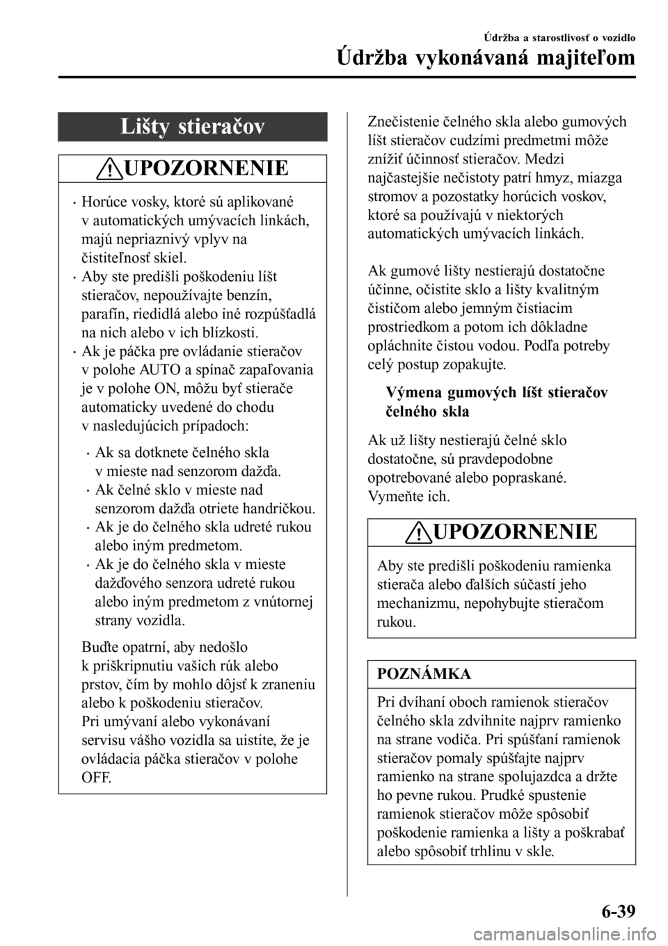 MAZDA MODEL 3 HATCHBACK 2016  Užívateľská príručka (in Slovak) Lišty stieračov
UPOZORNENIE
•Horúce vosky, ktoré sú aplikované
v automatických umývacích linkách,
majú nepriaznivý vplyv na
čistiteľnosť skiel.
•Aby ste predišli poškodeniu líšt