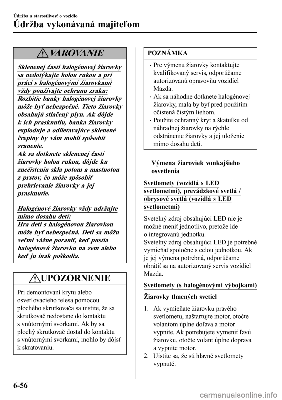 MAZDA MODEL 3 HATCHBACK 2016 Užívateľská príručka (in Slovak) VA R O VA N I E
Sklenenej časti halogénovej žiarovky
sa nedotýkajte holou rukou a pri
práci s halogénovými žiarovkami
vždy používajte ochranu zraku:
Rozbitie banky halogénovej žiarovky
m MAZDA MODEL 3 HATCHBACK 2016 Užívateľská príručka (in Slovak) VA R O VA N I E
Sklenenej časti halogénovej žiarovky
sa nedotýkajte holou rukou a pri
práci s halogénovými žiarovkami
vždy používajte ochranu zraku:
Rozbitie banky halogénovej žiarovky
m