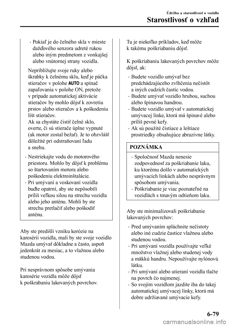 MAZDA MODEL 3 HATCHBACK 2016 Užívateľská príručka (in Slovak) •Pokiaľ je do čelného skla v mieste
dažďového senzora udreté rukou
alebo iným predmetom z vonkajšej
alebo vnútornej strany vozidla.
Nepribližujte svoje ruky alebo
škrabky k čelnému skl MAZDA MODEL 3 HATCHBACK 2016 Užívateľská príručka (in Slovak) •Pokiaľ je do čelného skla v mieste
dažďového senzora udreté rukou
alebo iným predmetom z vonkajšej
alebo vnútornej strany vozidla.
Nepribližujte svoje ruky alebo
škrabky k čelnému skl
