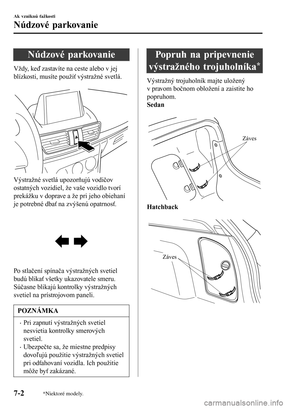 MAZDA MODEL 3 HATCHBACK 2016 Užívateľská príručka (in Slovak) Núdzové parkovanie
Vždy, keď zastavíte na ceste alebo v jej
blízkosti, musíte použiť výstražné svetlá.
Výstražné svetlá upozorňujú vodičov
ostatných vozidiel, že vaše vozidlo MAZDA MODEL 3 HATCHBACK 2016 Užívateľská príručka (in Slovak) Núdzové parkovanie
Vždy, keď zastavíte na ceste alebo v jej
blízkosti, musíte použiť výstražné svetlá.
Výstražné svetlá upozorňujú vodičov
ostatných vozidiel, že vaše vozidlo