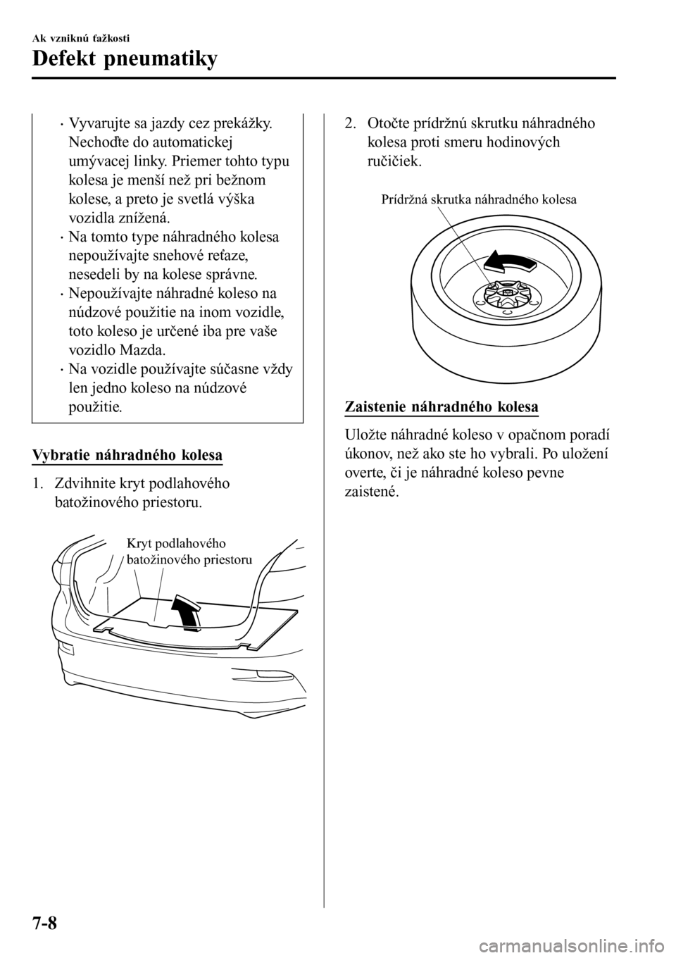 MAZDA MODEL 3 HATCHBACK 2016 Užívateľská príručka (in Slovak) •Vyvarujte sa jazdy cez prekážky.
Nechoďte do automatickej
umývacej linky. Priemer tohto typu
kolesa je menší než pri bežnom
kolese, a preto je svetlá výška
vozidla znížená.
•Na tomt MAZDA MODEL 3 HATCHBACK 2016 Užívateľská príručka (in Slovak) •Vyvarujte sa jazdy cez prekážky.
Nechoďte do automatickej
umývacej linky. Priemer tohto typu
kolesa je menší než pri bežnom
kolese, a preto je svetlá výška
vozidla znížená.
•Na tomt