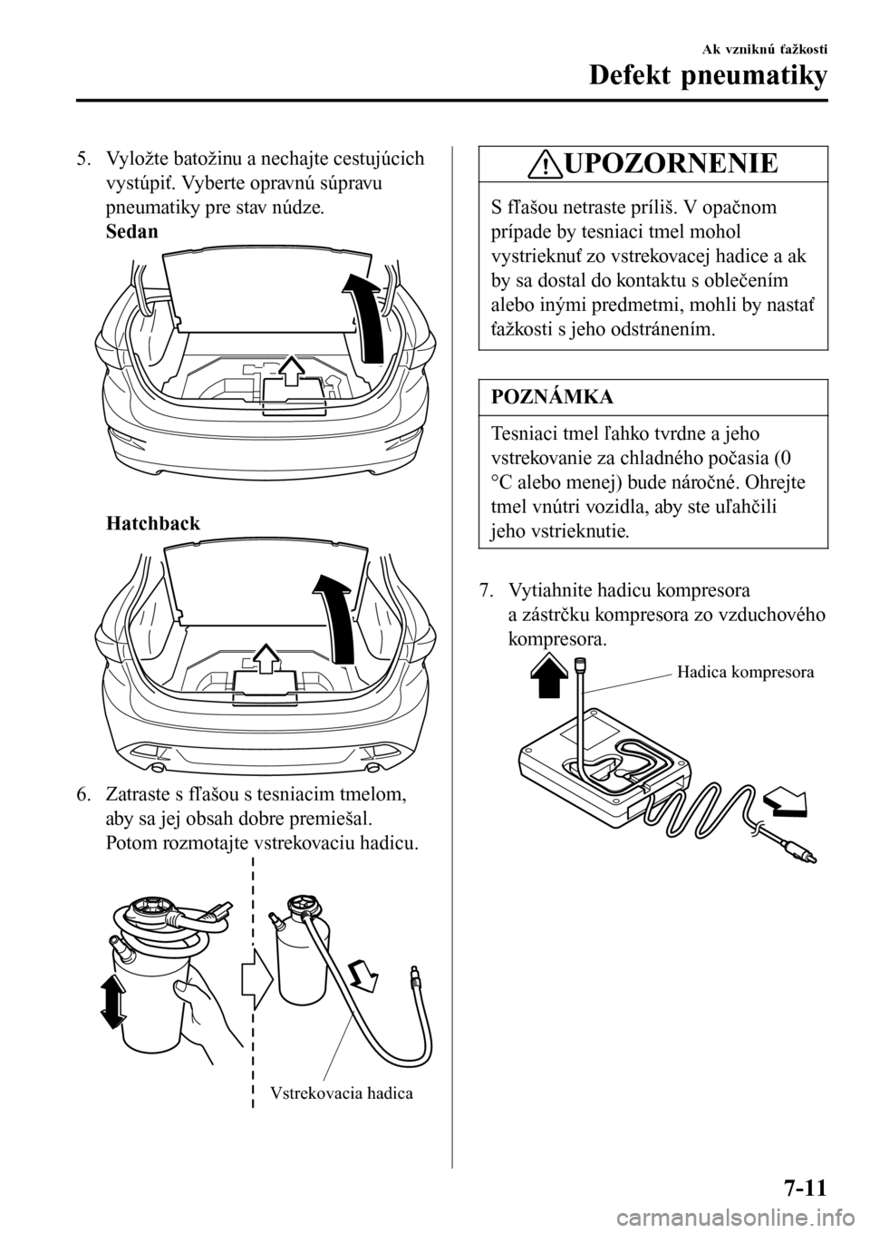 MAZDA MODEL 3 HATCHBACK 2016 Užívateľská príručka (in Slovak) 5. Vyložte batožinu a nechajte cestujúcich
vystúpiť. Vyberte opravnú súpravu
pneumatiky pre stav núdze.
Sedan
Hatchback
6. Zatraste s fľašou s tesniacim tmelom,
aby sa jej obsah dobre prem MAZDA MODEL 3 HATCHBACK 2016 Užívateľská príručka (in Slovak) 5. Vyložte batožinu a nechajte cestujúcich
vystúpiť. Vyberte opravnú súpravu
pneumatiky pre stav núdze.
Sedan
Hatchback
6. Zatraste s fľašou s tesniacim tmelom,
aby sa jej obsah dobre prem