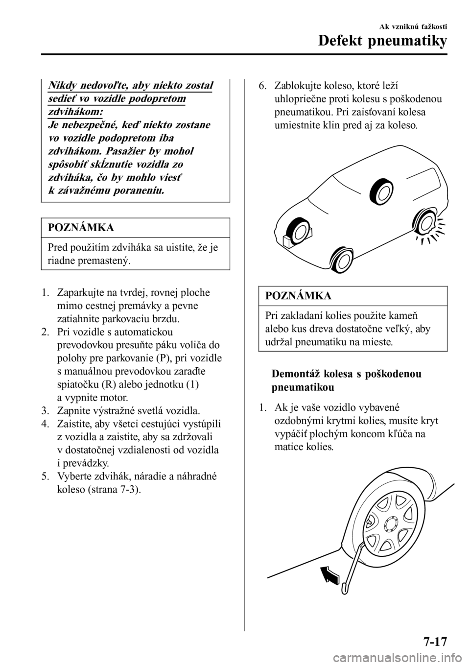MAZDA MODEL 3 HATCHBACK 2016 Užívateľská príručka (in Slovak) Nikdy nedovoľte, aby niekto zostal
sedieť vo vozidle podopretom
zdvihákom:
Je nebezpečné, keď niekto zostane
vo vozidle podopretom iba
zdvihákom. Pasažier by mohol
spôsobiť skĺznutie vozidl MAZDA MODEL 3 HATCHBACK 2016 Užívateľská príručka (in Slovak) Nikdy nedovoľte, aby niekto zostal
sedieť vo vozidle podopretom
zdvihákom:
Je nebezpečné, keď niekto zostane
vo vozidle podopretom iba
zdvihákom. Pasažier by mohol
spôsobiť skĺznutie vozidl