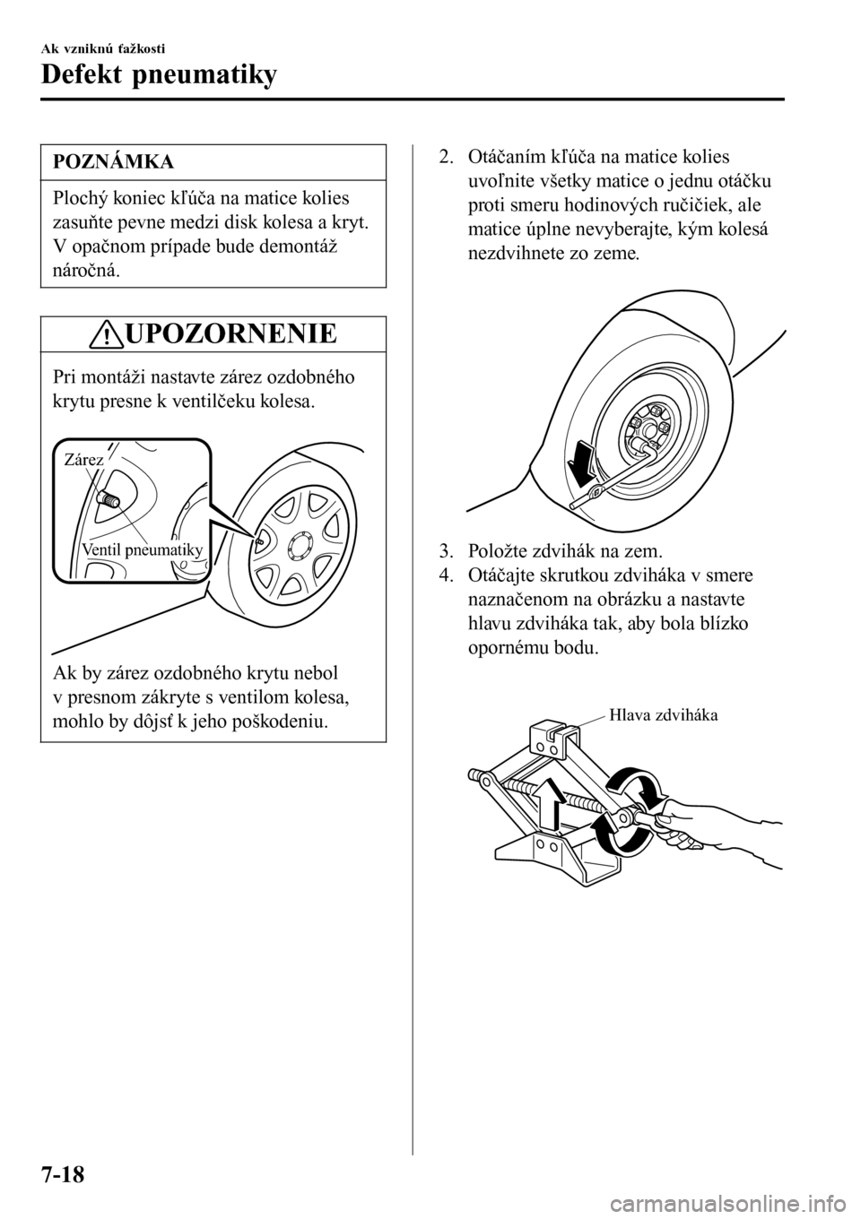 MAZDA MODEL 3 HATCHBACK 2016 Užívateľská príručka (in Slovak) POZNÁMKA
Plochý koniec kľúča na matice kolies
zasuňte pevne medzi disk kolesa a kryt.
V opačnom prípade bude demontáž
náročná.
UPOZORNENIE
Pri montáži nastavte zárez ozdobného
krytu p MAZDA MODEL 3 HATCHBACK 2016 Užívateľská príručka (in Slovak) POZNÁMKA
Plochý koniec kľúča na matice kolies
zasuňte pevne medzi disk kolesa a kryt.
V opačnom prípade bude demontáž
náročná.
UPOZORNENIE
Pri montáži nastavte zárez ozdobného
krytu p