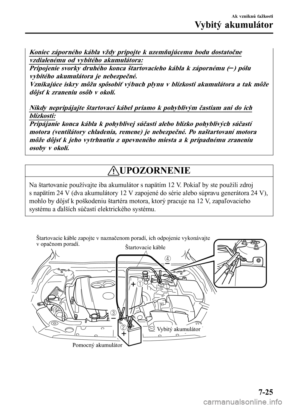 MAZDA MODEL 3 HATCHBACK 2016 Užívateľská príručka (in Slovak) Koniec záporného kábla vždy pripojte k uzemňujúcemu bodu dostatočne
vzdialenému od vybitého akumulátora:
Pripojenie svorky druhého konca štartovacieho kábla k zápornému () pólu
vybité MAZDA MODEL 3 HATCHBACK 2016 Užívateľská príručka (in Slovak) Koniec záporného kábla vždy pripojte k uzemňujúcemu bodu dostatočne
vzdialenému od vybitého akumulátora:
Pripojenie svorky druhého konca štartovacieho kábla k zápornému () pólu
vybité