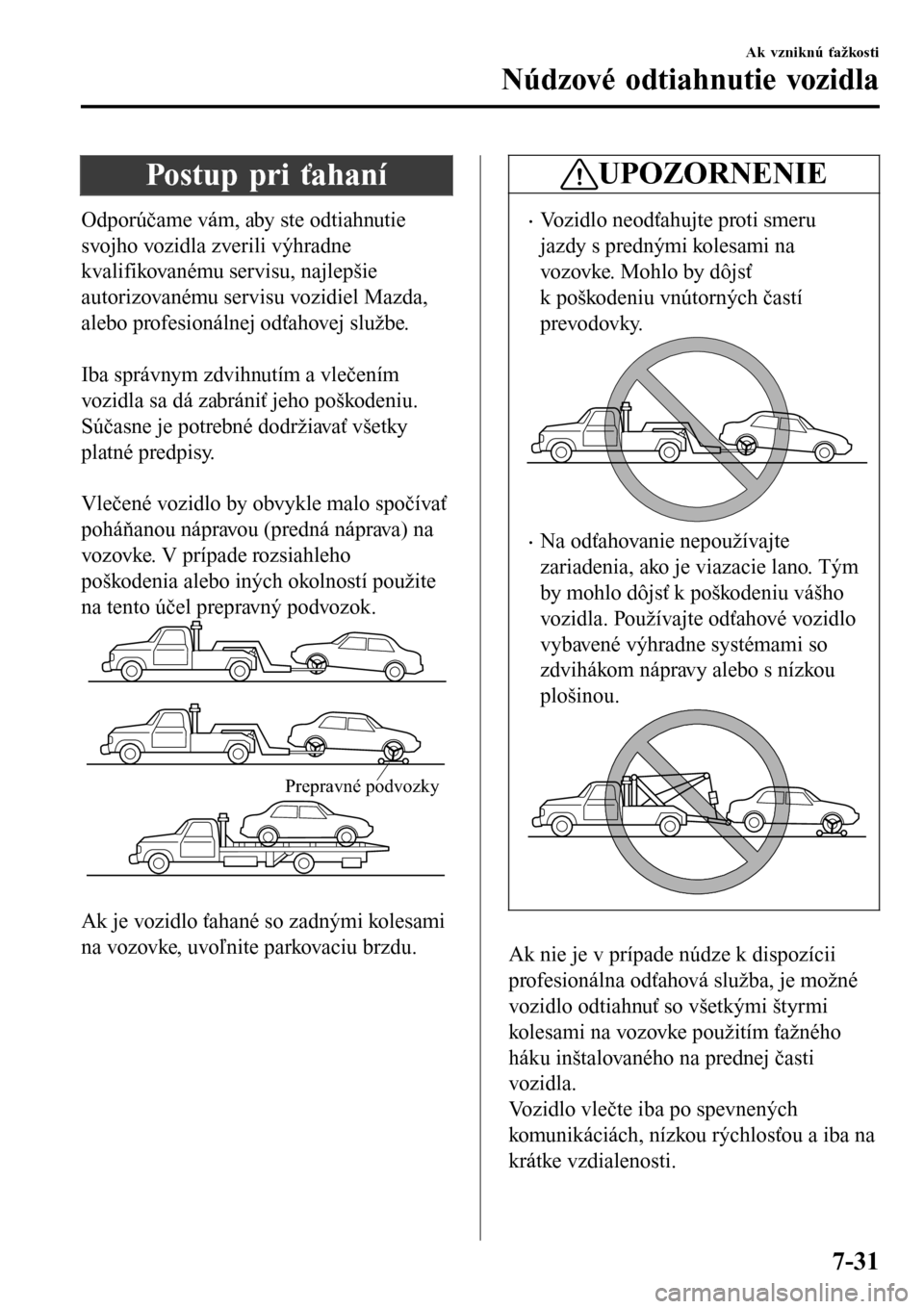 MAZDA MODEL 3 HATCHBACK 2016 Užívateľská príručka (in Slovak) Postup pri ťahaní
Odporúčame vám, aby ste odtiahnutie
svojho vozidla zverili výhradne
kvalifikovanému servisu, najlepšie
autorizovanému servisu vozidiel Mazda,
alebo profesionálnej odťahove MAZDA MODEL 3 HATCHBACK 2016 Užívateľská príručka (in Slovak) Postup pri ťahaní
Odporúčame vám, aby ste odtiahnutie
svojho vozidla zverili výhradne
kvalifikovanému servisu, najlepšie
autorizovanému servisu vozidiel Mazda,
alebo profesionálnej odťahove