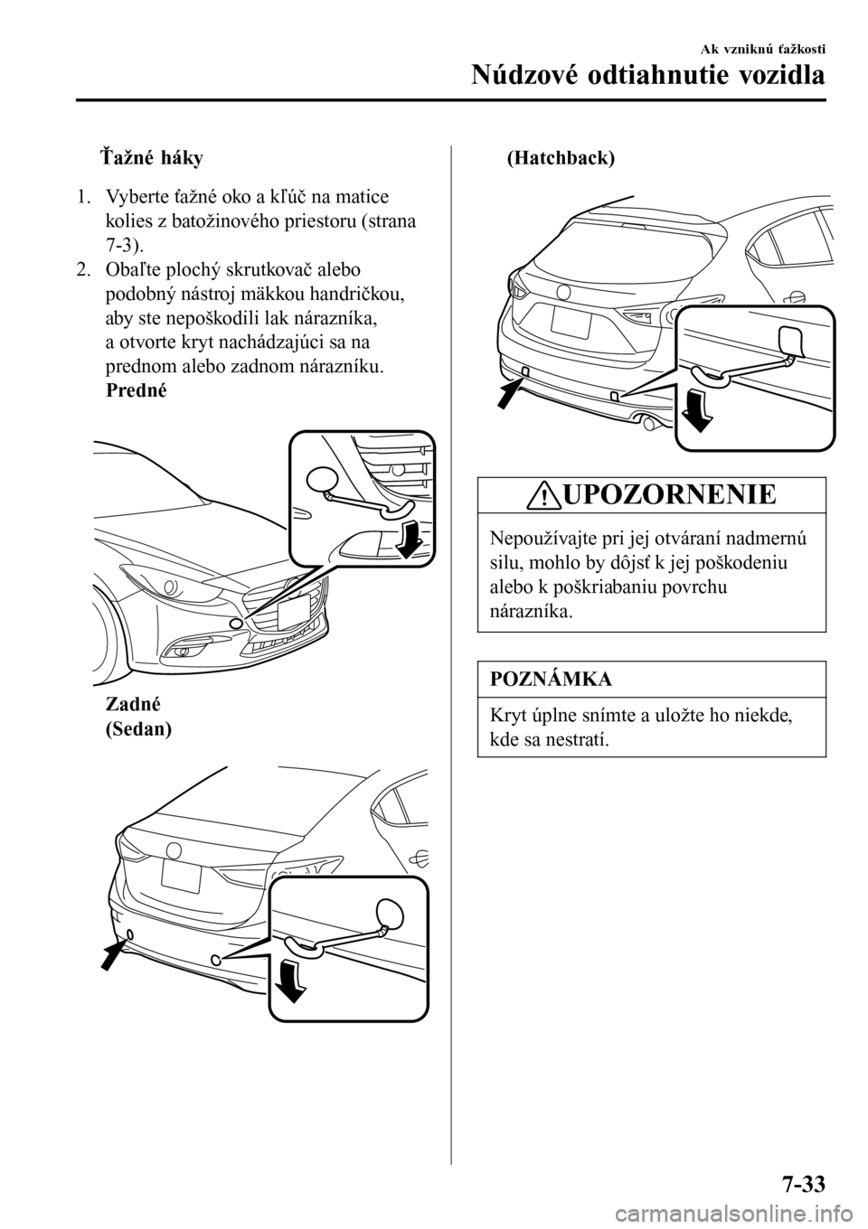 MAZDA MODEL 3 HATCHBACK 2016 Užívateľská príručka (in Slovak) tŤažné háky
1. Vyberte ťažné oko a kľúč na matice
kolies z batožinového priestoru (strana
7-3).
2. Obaľte plochý skrutkovač alebo
podobný nástroj mäkkou handričkou,
aby ste nepoško MAZDA MODEL 3 HATCHBACK 2016 Užívateľská príručka (in Slovak) tŤažné háky
1. Vyberte ťažné oko a kľúč na matice
kolies z batožinového priestoru (strana
7-3).
2. Obaľte plochý skrutkovač alebo
podobný nástroj mäkkou handričkou,
aby ste nepoško