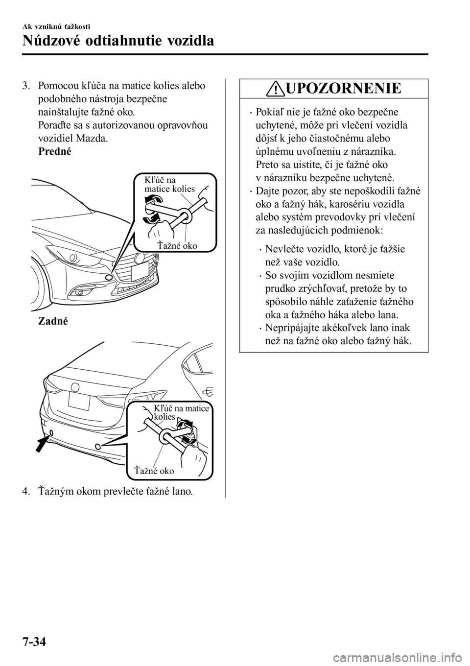 MAZDA MODEL 3 HATCHBACK 2016 Užívateľská príručka (in Slovak) 3. Pomocou kľúča na matice kolies alebo
podobného nástroja bezpečne
nainštalujte ťažné oko.
Poraďte sa s autorizovanou opravovňou
vozidiel Mazda.
Predné
Ťažné oko
Kľúč na
matice MAZDA MODEL 3 HATCHBACK 2016 Užívateľská príručka (in Slovak) 3. Pomocou kľúča na matice kolies alebo
podobného nástroja bezpečne
nainštalujte ťažné oko.
Poraďte sa s autorizovanou opravovňou
vozidiel Mazda.
Predné
Ťažné oko
Kľúč na
matice
