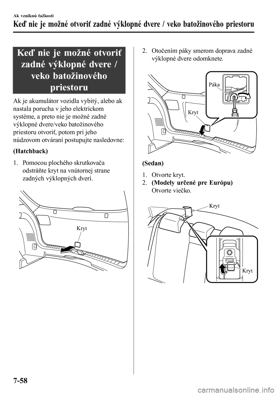 MAZDA MODEL 3 HATCHBACK 2016  Užívateľská príručka (in Slovak) Keď nie je možné otvoriť
zadné výklopné dvere /
veko batožinového
priestoru
Ak je akumulátor vozidla vybitý, alebo ak
nastala porucha v jeho elektrickom
systéme, a preto nie je možné zad